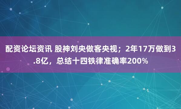 配资论坛资讯 股神刘央做客央视；2年17万做到3.8亿，总结十四铁律准确率200%