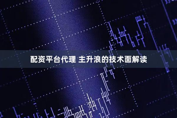 配资平台代理 主升浪的技术面解读