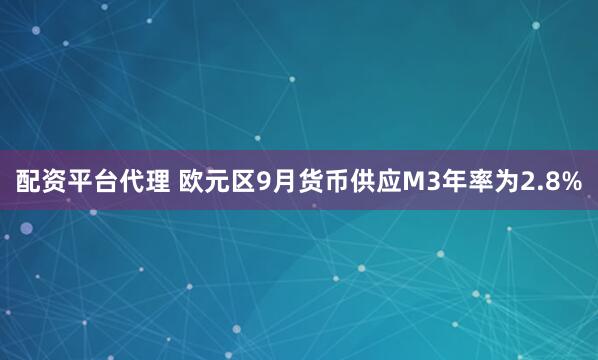 配资平台代理 欧元区9月货币供应M3年率为2.8%