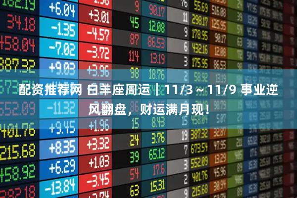 配资推荐网 白羊座周运｜11/3～11/9 事业逆风翻盘，财运满月现！