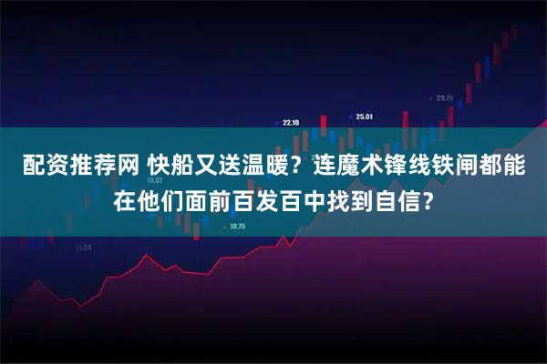 配资推荐网 快船又送温暖？连魔术锋线铁闸都能在他们面前百发百中找到自信？