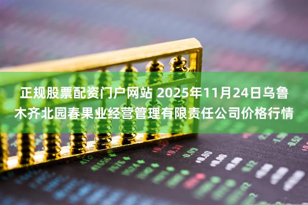 正规股票配资门户网站 2025年11月24日乌鲁木齐北园春果业经营管理有限责任公司价格行情