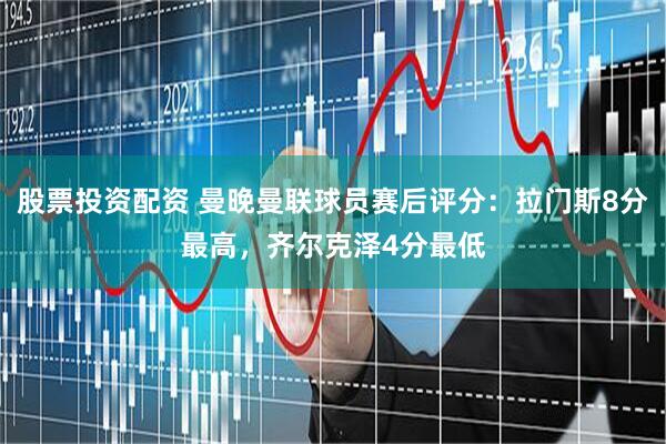 股票投资配资 曼晚曼联球员赛后评分：拉门斯8分最高，齐尔克泽4分最低