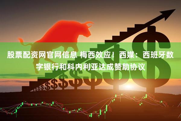 股票配资网官网信息 梅西效应！西媒：西班牙数字银行和科内利亚达成赞助协议