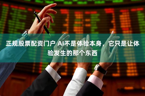 正规股票配资门户 AI不是体验本身，它只是让体验发生的那个东西