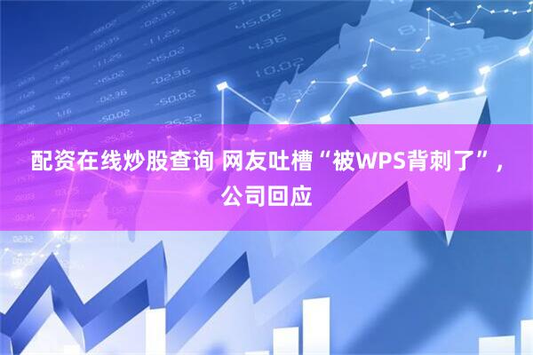 配资在线炒股查询 网友吐槽“被WPS背刺了”，公司回应