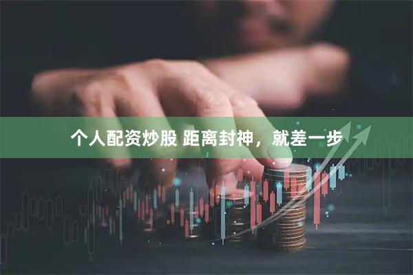 个人配资炒股 距离封神,就差一步