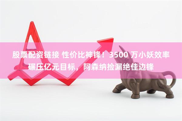 股票配资链接 性价比神锋!3500 万小妖效率碾压亿元目标,阿森纳捡漏绝佳边锋