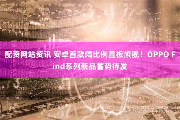 配资网站资讯 安卓首款阔比例直板旗舰！OPPO Find系列新品蓄势待发