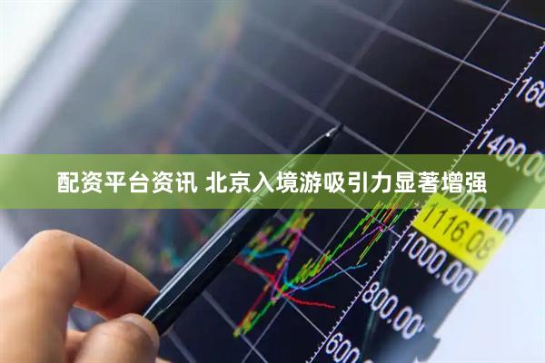 配资平台资讯 北京入境游吸引力显著增强